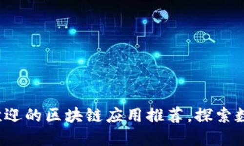 2023年国内最受欢迎的区块链应用推荐，探索数字资产的无限可能