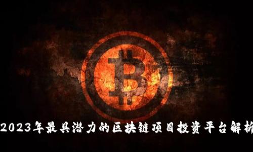 2023年最具潜力的区块链项目投资平台解析