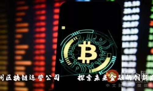 杭州区块链运营公司——探索未来金融的创新先锋