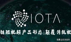 探索区块链短视频产品形态：颠覆传统视频的未