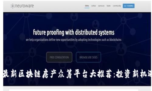 2023年最新区块链房产众筹平台大推荐：投资新机遇与创新