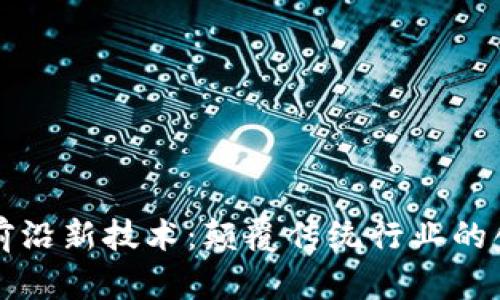 区块链公司前沿新技术：颠覆传统行业的创新解决方案