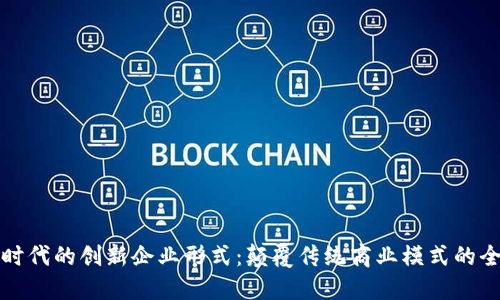 区块链时代的创新企业形式：颠覆传统商业模式的全新机会
