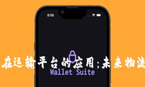 区块链技术在运输平台的应用：未来物流的创新变革