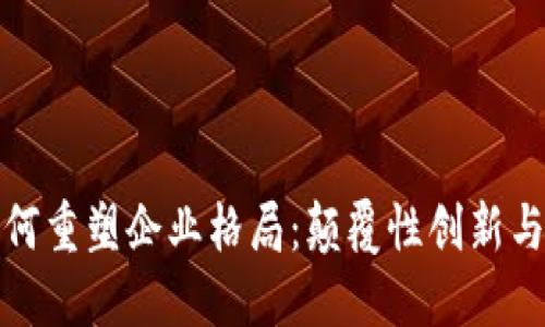 区块链如何重塑企业格局：颠覆性创新与未来机遇