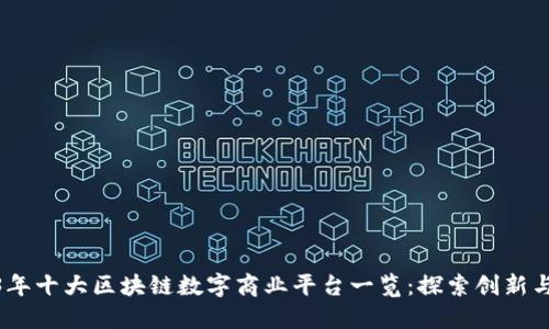 2023年十大区块链数字商业平台一览：探索创新与机会