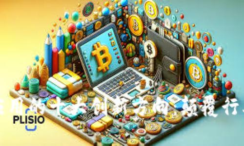 区块链技术应用的十大创新方向：颠覆行业的未来趋势