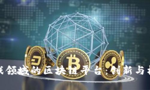 探索游戏领域的区块链平台：创新与机遇并存