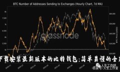 如何下载安装最新版本的比特钱包：简单易懂的