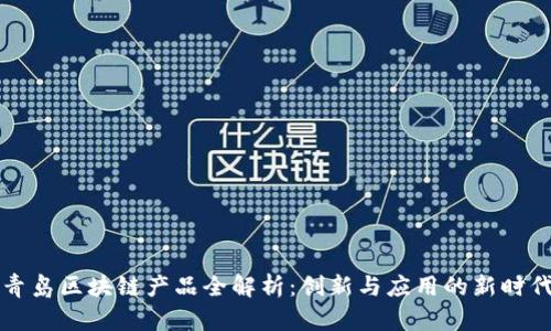 青岛区块链产品全解析：创新与应用的新时代