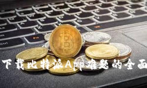 解决下载比特派App难题的全面指南