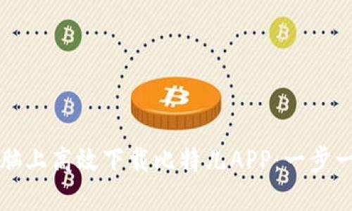 如何在台式电脑上高效下载比特儿APP：一步一步的详细指南