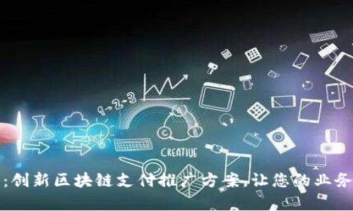 全面解析：创新区块链支付推广方案，让您的业务飞速增长