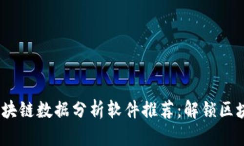 2023年最佳区块链数据分析软件推荐：解锁区块链世界的奥秘