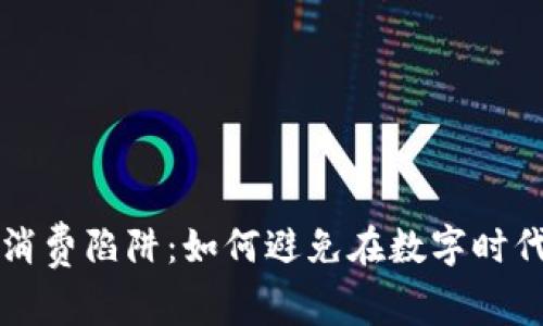 揭示区块链消费陷阱：如何避免在数字时代的消费迷局