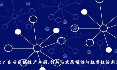 探索广东省区块链产业园：创新与发展前沿的数字经济新生态