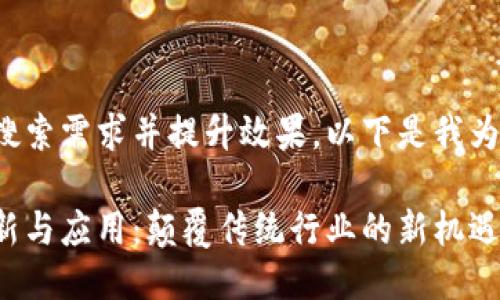 为了更好地满足用户的搜索需求并提升效果，以下是我为您设计的及相关关键词：

探索新区块链技术的创新与应用：颠覆传统行业的新机遇