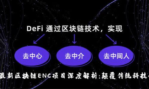 2023年最新区块链ENC项目深度解析：颠覆传统科技的新气象