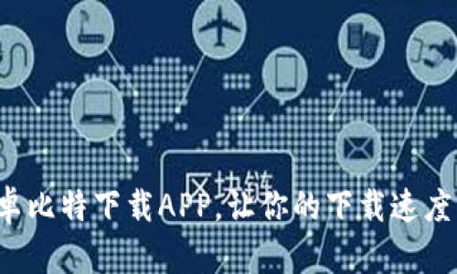 最新安卓比特下载APP，让你的下载速度飞起来！