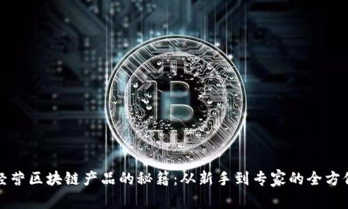 投资经营区块链产品的秘籍：从新手到专家的全方位指南