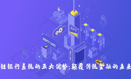 区块链银行系统的五大优势：颠覆传统金融的未来之路