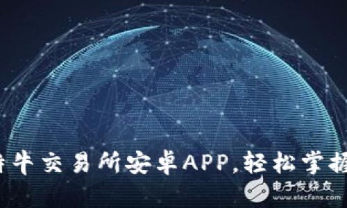 全新体验：比特牛交易所安卓APP，轻松掌握数字货币交易