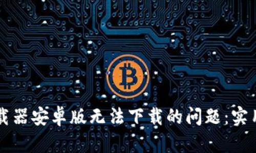 解决比特下载器安卓版无法下载的问题：实用技巧与指南