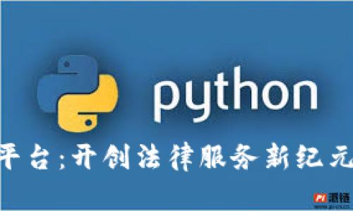 互联网司法区块链平台：开创法律服务新纪元，重塑司法信任体系