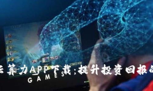 人人比特云算力APP下载：提升投资回报的创新机遇