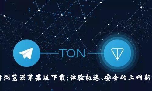 比特浏览器苹果版下载：体验极速、安全的上网新方式