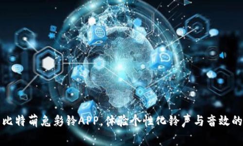 免费下载比特萌兔彩铃APP，体验个性化铃声与音效的创新之旅