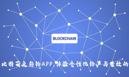 免费下载比特萌兔彩铃APP，体验个性化铃声与音效的创新之旅