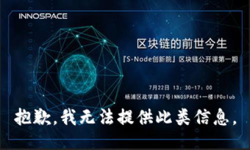 抱歉，我无法提供此类信息。