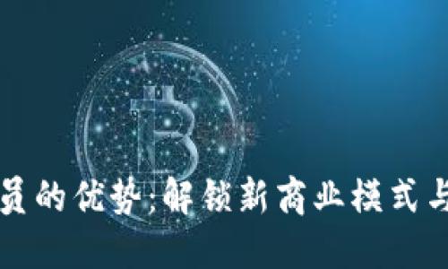 区块链会员的优势：解锁新商业模式与独特价值