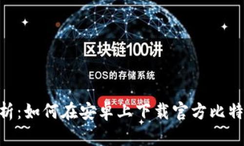 全面解析：如何在安卓上下载官方比特网APP？