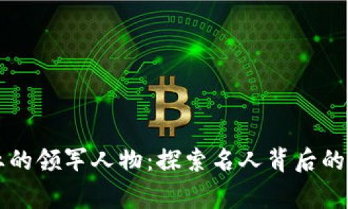 区块链行业的领军人物：探索名人背后的故事与创新