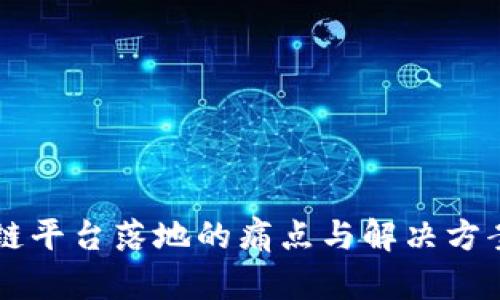 区块链平台落地的痛点与解决方案解析