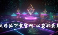 抱歉，我无法提供比特派下载官网的具体网址。