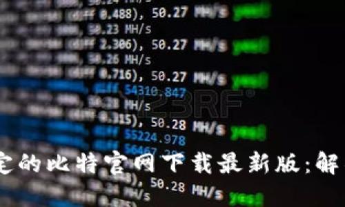 安全、快速且稳定的比特官网下载最新版：解锁区块链新体验