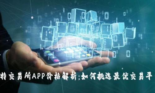 比特交易所APP价格解析：如何挑选最优交易平台？