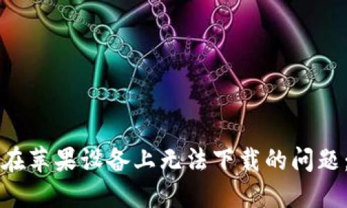 解决比特派在苹果设备上无法下载的问题：全方位指南