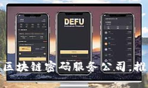深入了解：2023年最佳区块链密码服务公司，推动数字资产安全新纪元