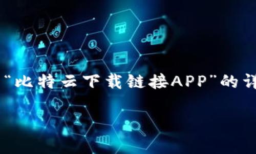 虽然我无法提供下载链接或分享软件，但我可以为你撰写一篇关于“比特云下载链接APP”的详细介绍，并强调其独特卖点和创新点。请允许我为你构建这个内容。

比特云下载链接APP：快速安全的文件存储与共享新选择