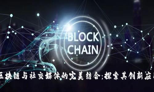 区块链与社交媒体的完美结合：探索其创新应用