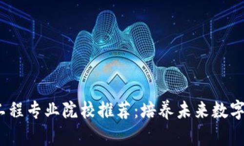 2023年区块链工程专业院校推荐：培养未来数字经济的核心人才