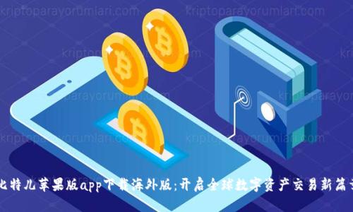 比特儿苹果版app下载海外版：开启全球数字资产交易新篇章