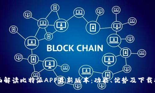 全面解读比特派APP最新版本：功能、优势及下载指南