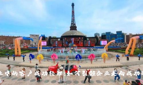 区块链行业中的客户成功经理：如何引领企业走向成功的创新之路