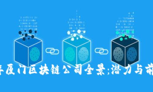 2023年厦门区块链公司全景：潜力与前景分析