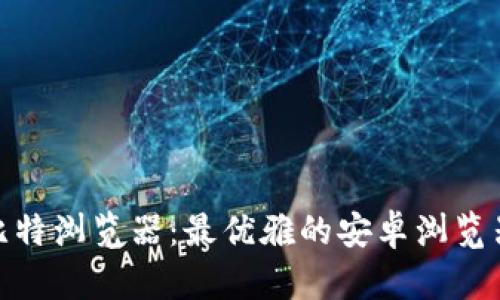 探索比特浏览器：最优雅的安卓浏览器体验